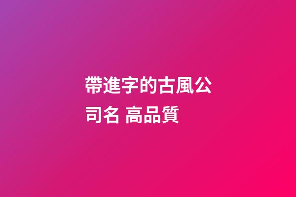帶進字的古風公司名 高品質-第1張-公司起名-玄機派